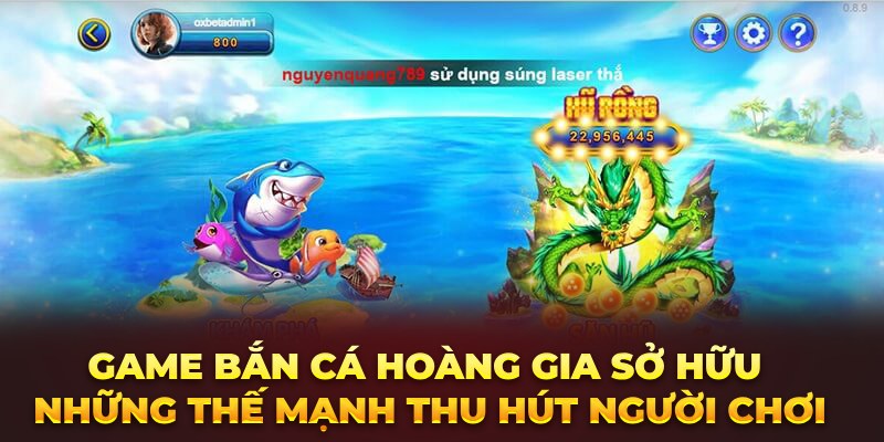 Game bắn cá Hoàng Gia sở hữu những thế mạnh thu hút người chơi