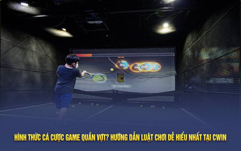 Hình thức cá cược game quần vợt? Hướng dẫn luật chơi dễ hiểu nhất tại Cwin