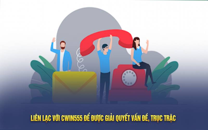 Liên lạc với Cwin555 để được giải quyết vấn đề, trục trặc 