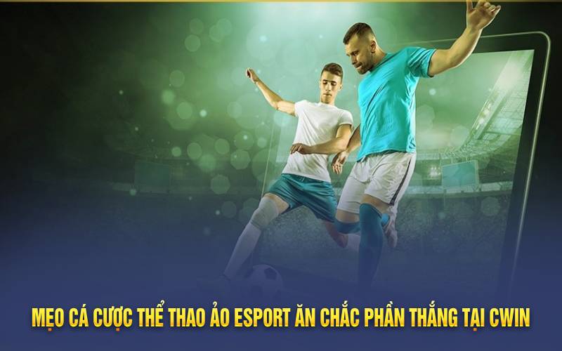 Mẹo cá cược thể thao ảo Esport ăn chắc phần thắng tại Cwin