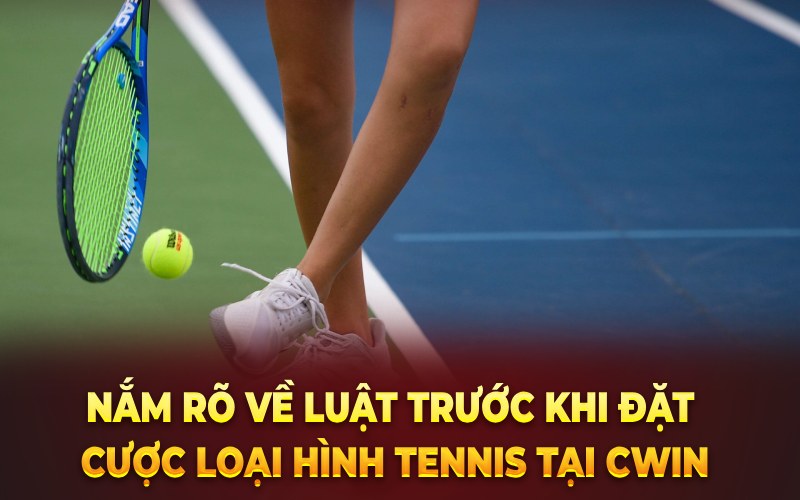 Nắm rõ về luật trước khi đặt cược loại hình tennis tại Cwin