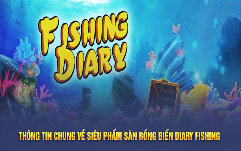 Thông tin chung về siêu phẩm săn rồng biển diary fishing 