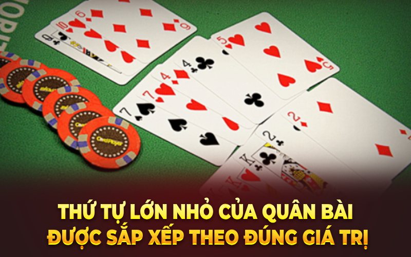 Thứ tự lớn nhỏ của quân bài được sắp xếp theo đúng giá trị