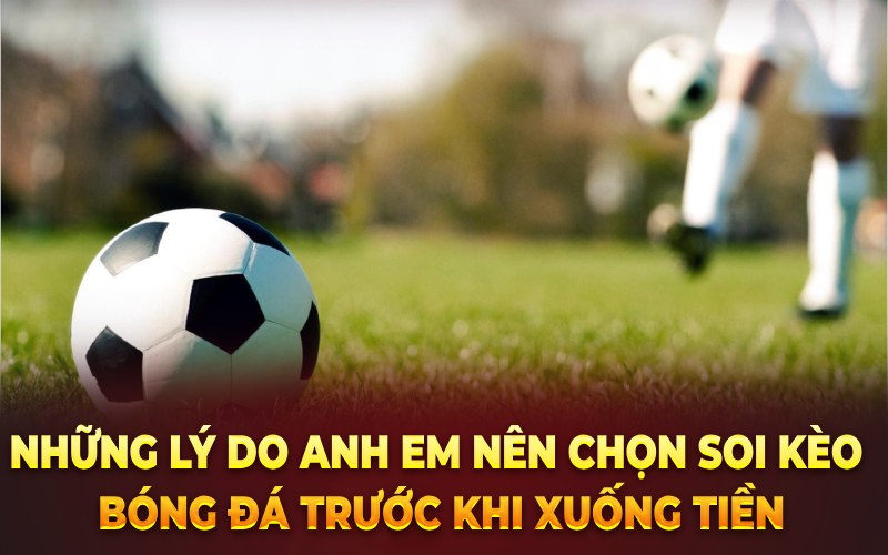 Những lý do anh em nên chọn soi kèo bóng đá trước khi xuống tiền